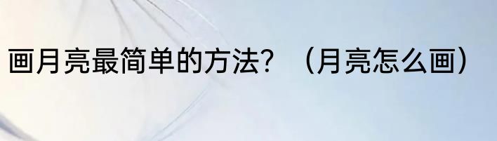 画月亮最简单的方法？（月亮怎么画）
