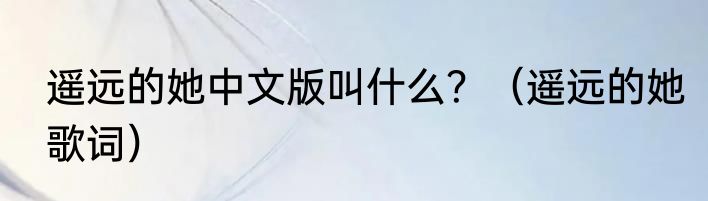 遥远的她中文版叫什么？（遥远的她歌词）