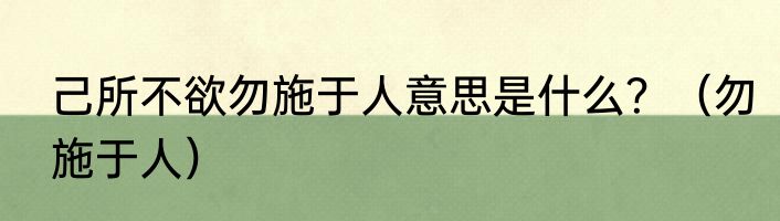 己所不欲勿施于人意思是什么？（勿施于人）