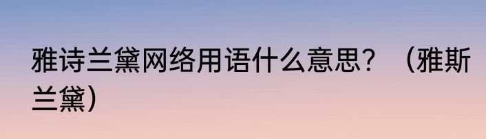 雅诗兰黛网络用语什么意思？（雅斯兰黛）