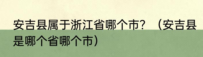 安吉县属于浙江省哪个市？（安吉县是哪个省哪个市）
