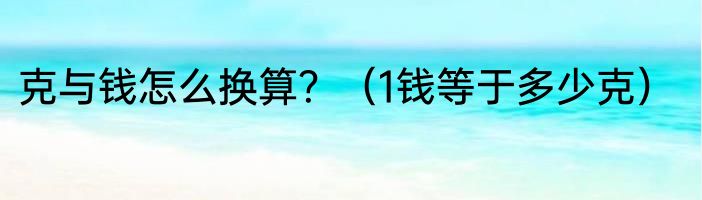 克与钱怎么换算？（1钱等于多少克）