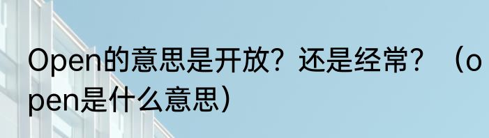 Open的意思是开放？还是经常？（open是什么意思）