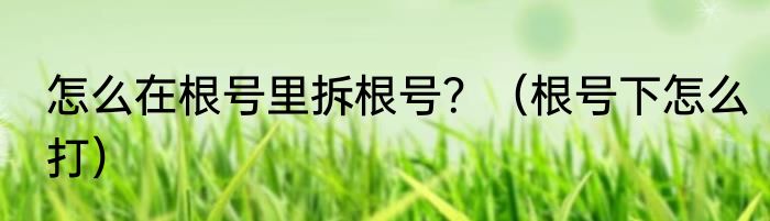 怎么在根号里拆根号？（根号下怎么打）