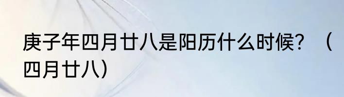 庚子年四月廿八是阳历什么时候？（四月廿八）