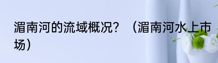 湄南河的流域概况？（湄南河水上市场）