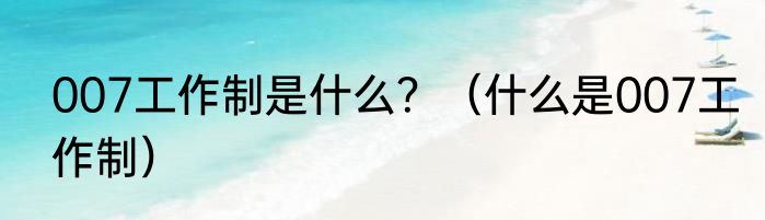 007工作制是什么？（什么是007工作制）