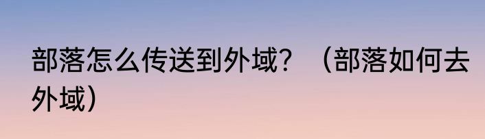 部落怎么传送到外域？（部落如何去外域）