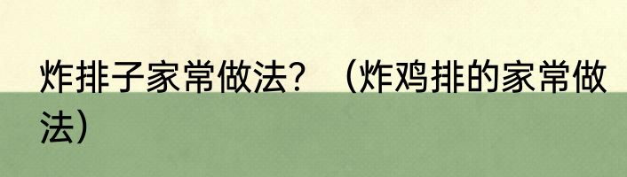 炸排子家常做法？（炸鸡排的家常做法）