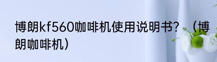 博朗kf560咖啡机使用说明书？（博朗咖啡机）