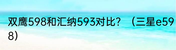 双鹰598和汇纳593对比？（三星e598）
