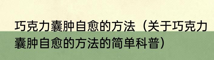 巧克力囊肿自愈的方法（关于巧克力囊肿自愈的方法的简单科普）