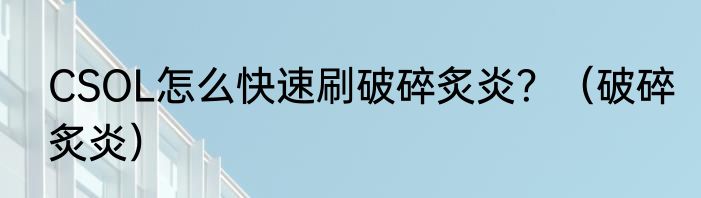 CSOL怎么快速刷破碎炙炎？（破碎炙炎）