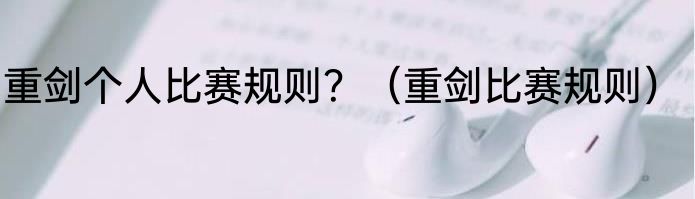 重剑个人比赛规则？（重剑比赛规则）