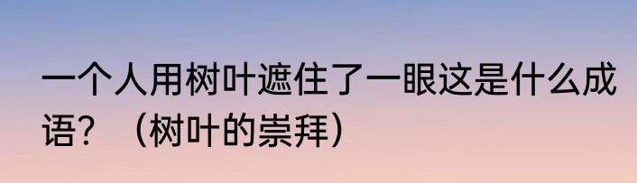 一个人用树叶遮住了一眼这是什么成语？（树叶的崇拜）