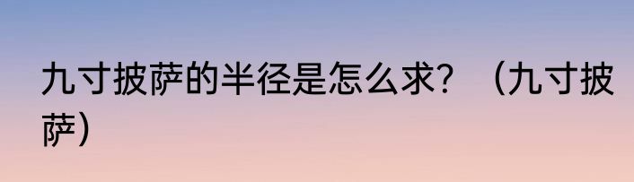 九寸披萨的半径是怎么求？（九寸披萨）