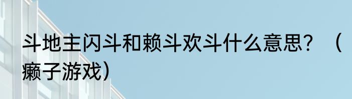 斗地主闪斗和赖斗欢斗什么意思?(癞子游戏)