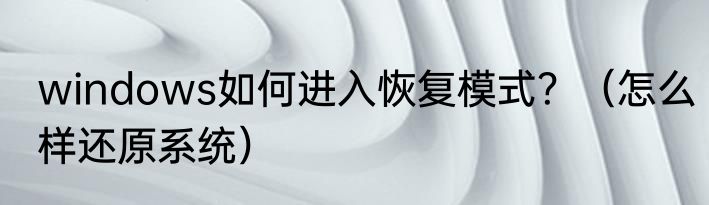 windows如何进入恢复模式？（怎么样还原系统）