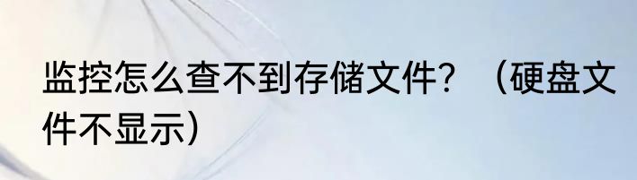 监控怎么查不到存储文件？（硬盘文件不显示）