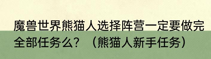 魔兽世界熊猫人选择阵营一定要做完全部任务么？（熊猫人新手任务）