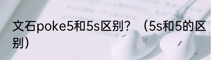 文石poke5和5s区别？（5s和5的区别）