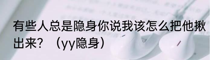 有些人总是隐身你说我该怎么把他揪出来？（yy隐身）