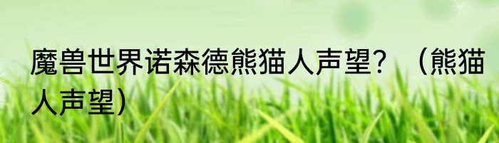 魔兽世界诺森德熊猫人声望？（熊猫人声望）