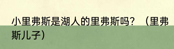 小里弗斯是湖人的里弗斯吗？（里弗斯儿子）