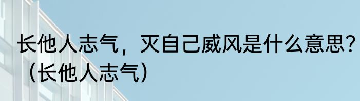 长他人志气，灭自己威风是什么意思？（长他人志气）