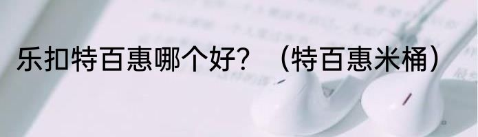 乐扣特百惠哪个好？（特百惠米桶）