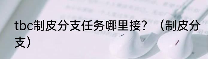 tbc制皮分支任务哪里接？（制皮分支）