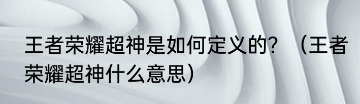 王者荣耀超神是如何定义的？（王者荣耀超神什么意思）
