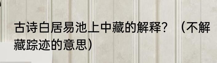 古诗白居易池上中藏的解释？（不解藏踪迹的意思）