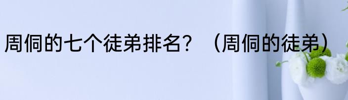 周侗的七个徒弟排名？（周侗的徒弟）