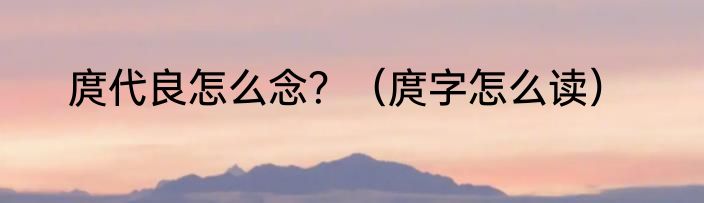 庹代良怎么念？（庹字怎么读）