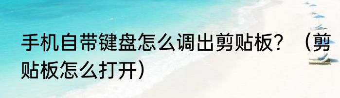 手机自带键盘怎么调出剪贴板？（剪贴板怎么打开）