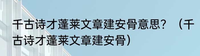 千古诗才蓬莱文章建安骨意思？（千古诗才蓬莱文章建安骨）