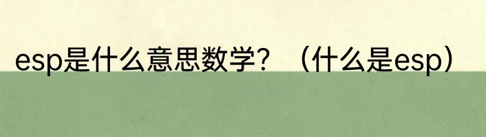 esp是什么意思数学？（什么是esp）