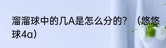 溜溜球中的几A是怎么分的？（悠悠球4a）