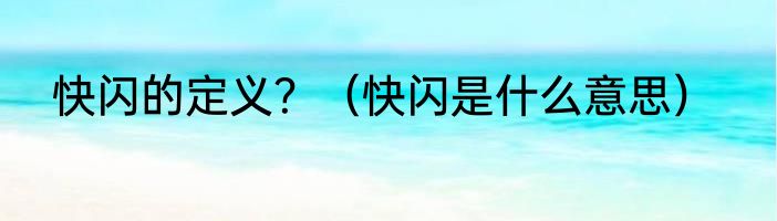 快闪的定义？（快闪是什么意思）