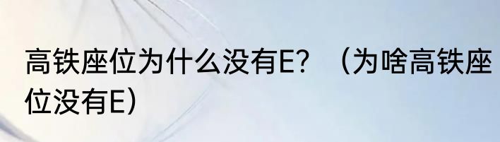 高铁座位为什么没有E？（为啥高铁座位没有E）
