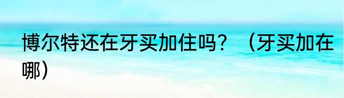 博尔特还在牙买加住吗？（牙买加在哪）