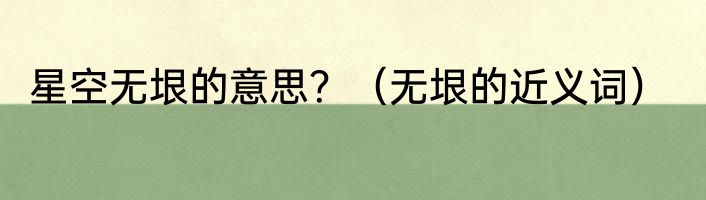 星空无垠的意思？（无垠的近义词）