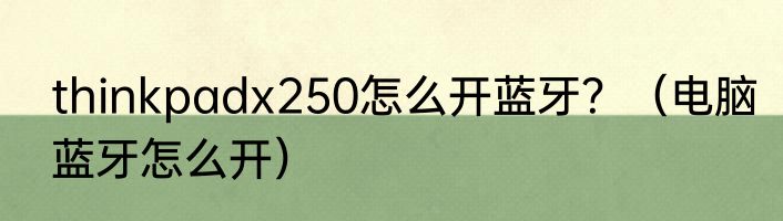 thinkpadx250怎么开蓝牙？（电脑蓝牙怎么开）