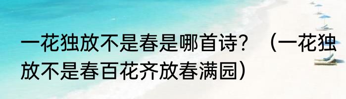 一花独放不是春是哪首诗？（一花独放不是春百花齐放春满园）