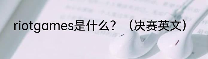 riotgames是什么？（决赛英文）