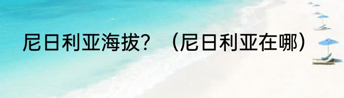 尼日利亚海拔？（尼日利亚在哪）