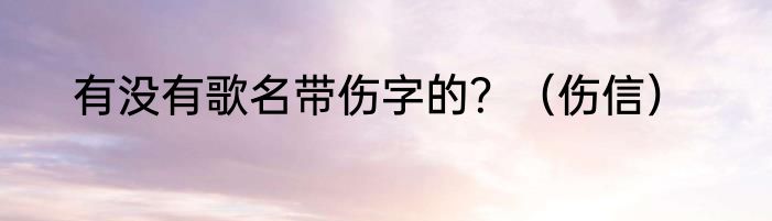 有没有歌名带伤字的？（伤信）
