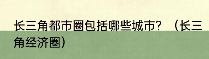 长三角都市圈包括哪些城市？（长三角经济圈）