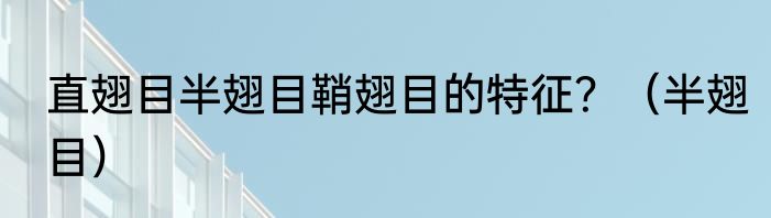 直翅目半翅目鞘翅目的特征？（半翅目）